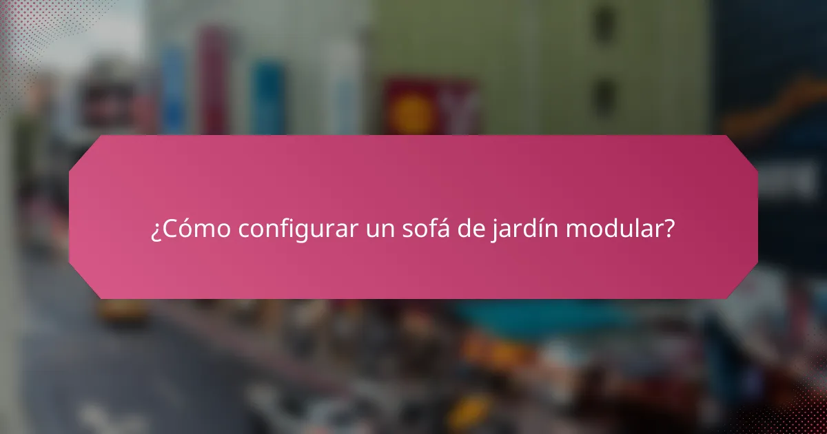 ¿Cómo configurar un sofá de jardín modular?