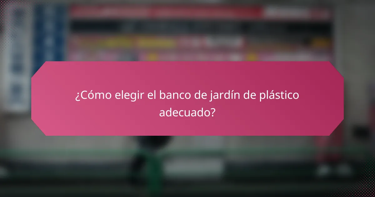 ¿Cómo elegir el banco de jardín de plástico adecuado?