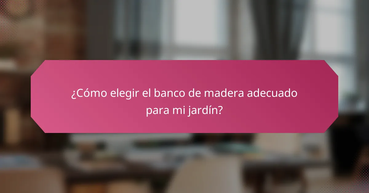 ¿Cómo elegir el banco de madera adecuado para mi jardín?