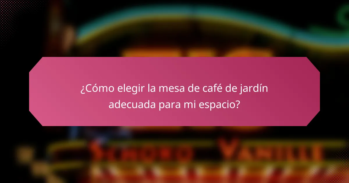 ¿Cómo elegir la mesa de café de jardín adecuada para mi espacio?