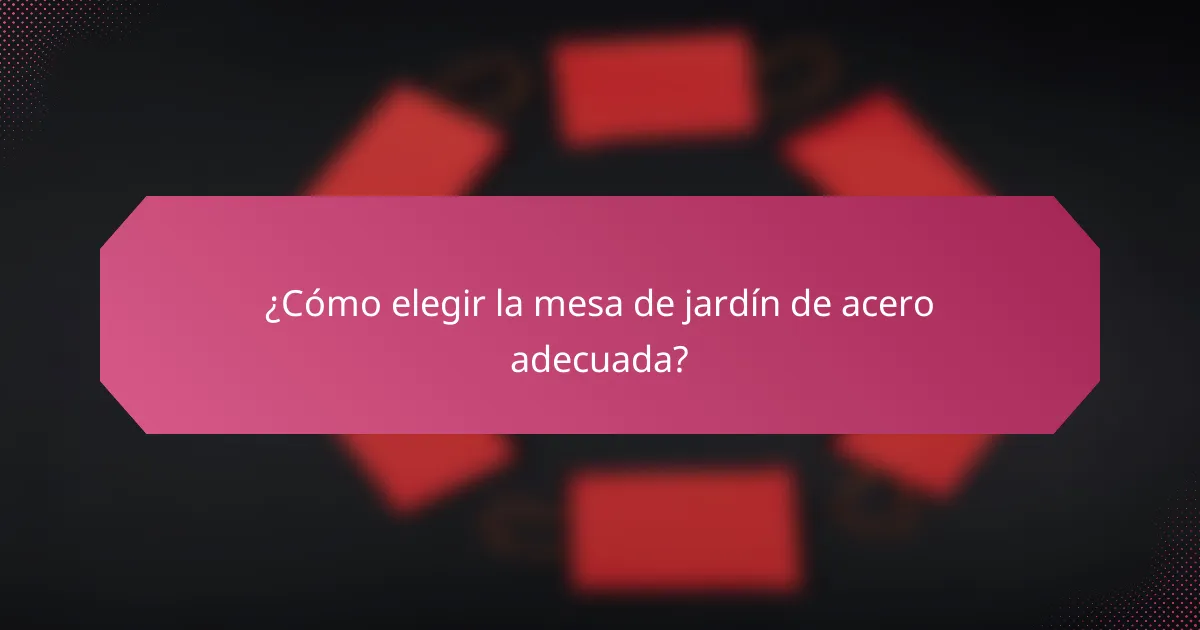 ¿Cómo elegir la mesa de jardín de acero adecuada?