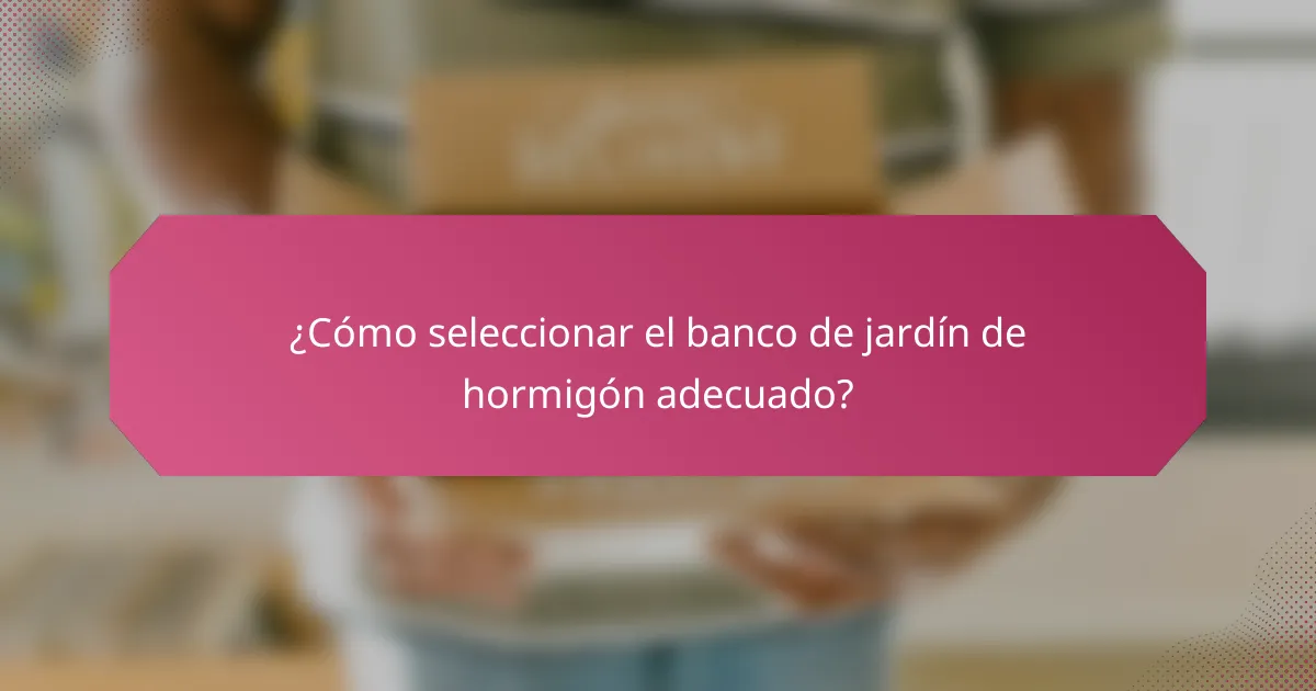 ¿Cómo seleccionar el banco de jardín de hormigón adecuado?