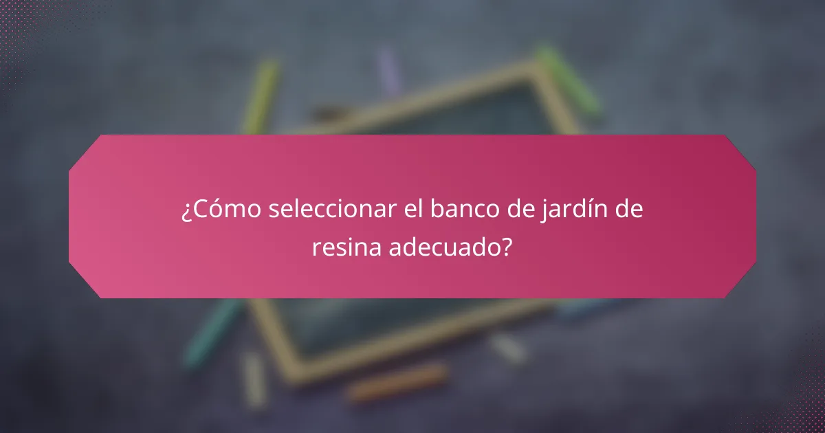 ¿Cómo seleccionar el banco de jardín de resina adecuado?