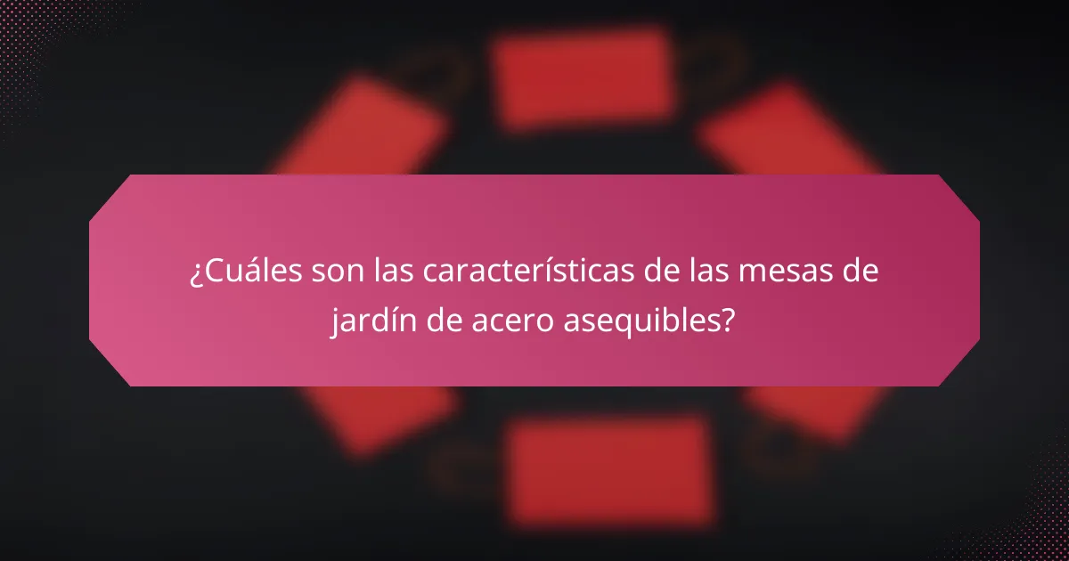 ¿Cuáles son las características de las mesas de jardín de acero asequibles?