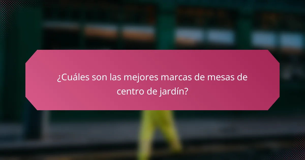 ¿Cuáles son las mejores marcas de mesas de centro de jardín?