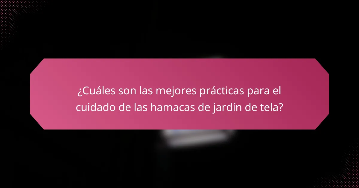 ¿Cuáles son las mejores prácticas para el cuidado de las hamacas de jardín de tela?