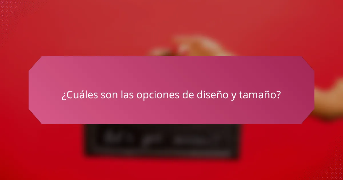 ¿Cuáles son las opciones de diseño y tamaño?