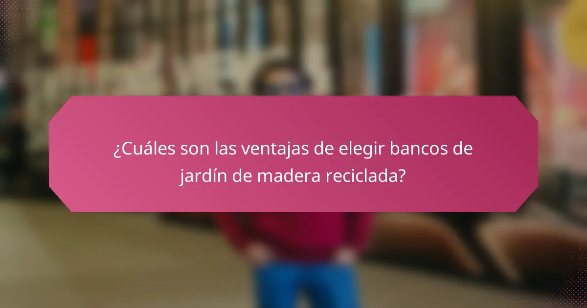 ¿Cuáles son las ventajas de elegir bancos de jardín de madera reciclada?
