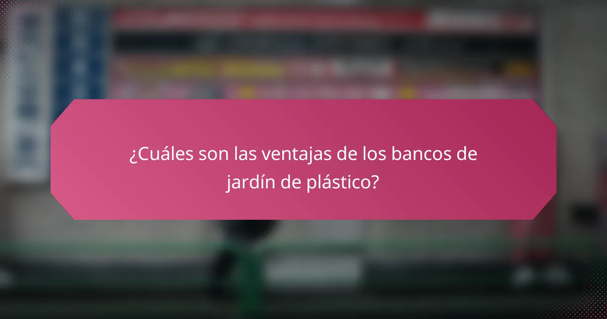 ¿Cuáles son las ventajas de los bancos de jardín de plástico?
