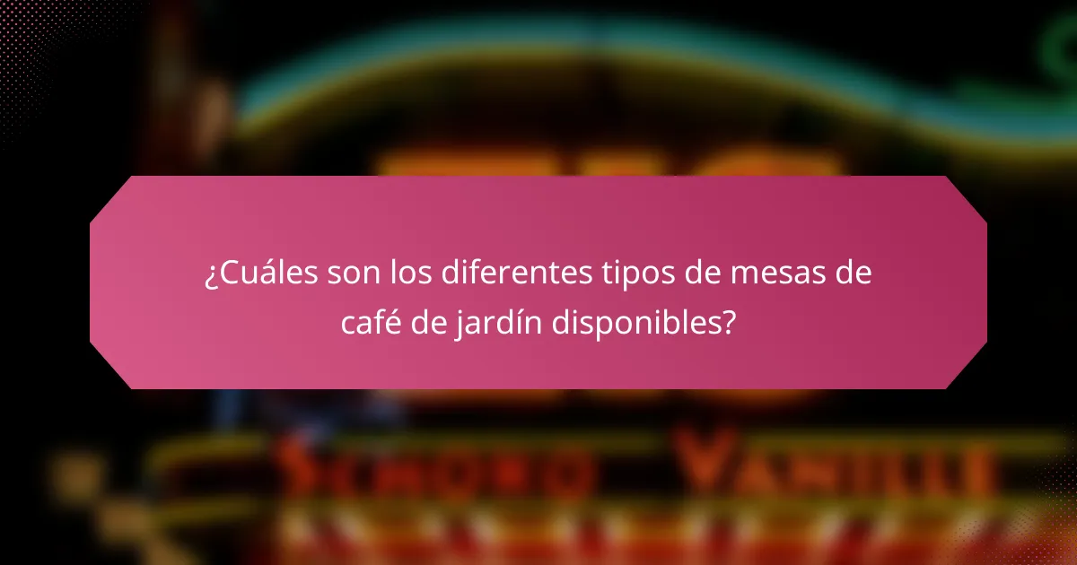 ¿Cuáles son los diferentes tipos de mesas de café de jardín disponibles?