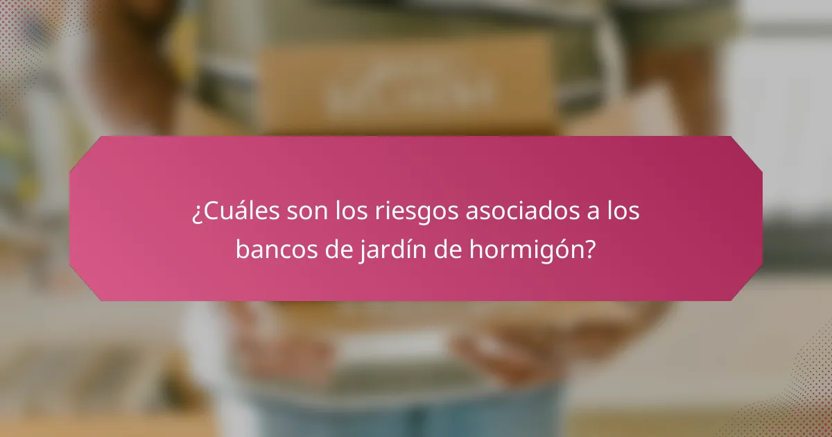 ¿Cuáles son los riesgos asociados a los bancos de jardín de hormigón?