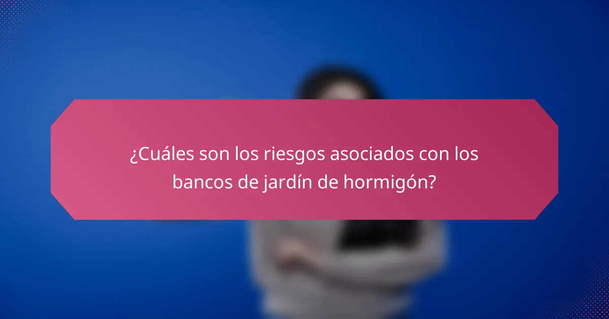 ¿Cuáles son los riesgos asociados con los bancos de jardín de hormigón?