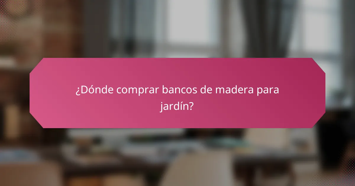 ¿Dónde comprar bancos de madera para jardín?
