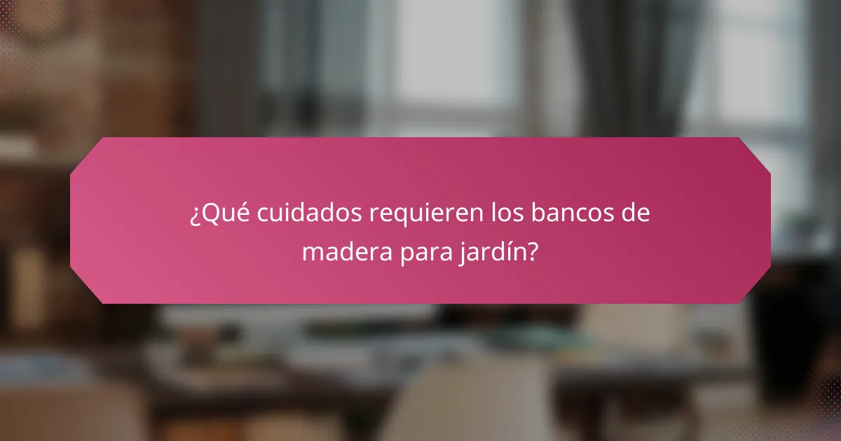 ¿Qué cuidados requieren los bancos de madera para jardín?