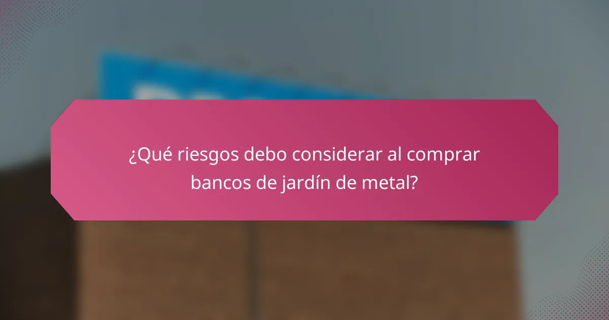 ¿Qué riesgos debo considerar al comprar bancos de jardín de metal?