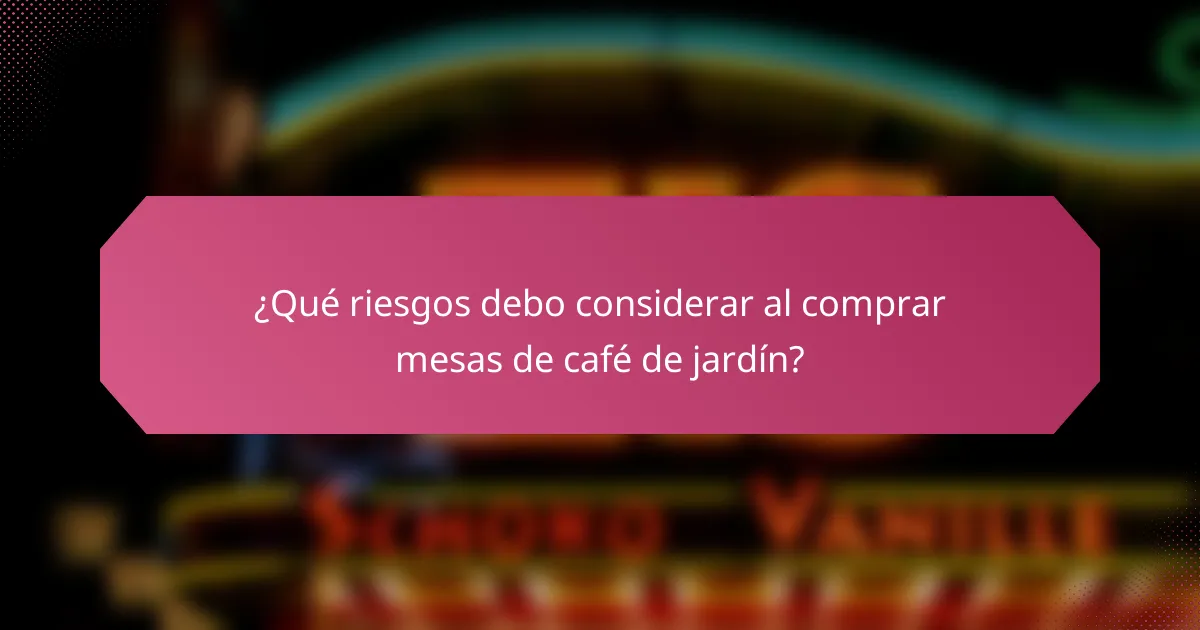 ¿Qué riesgos debo considerar al comprar mesas de café de jardín?