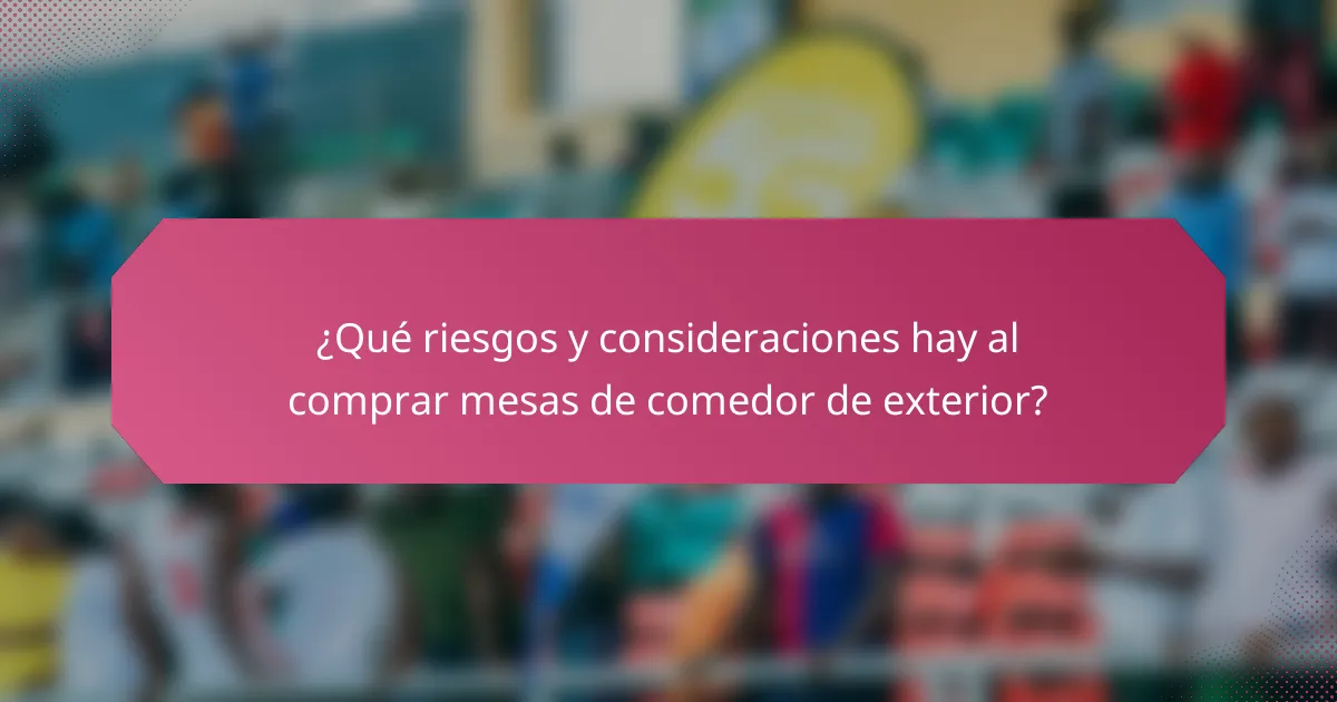 ¿Qué riesgos y consideraciones hay al comprar mesas de comedor de exterior?
