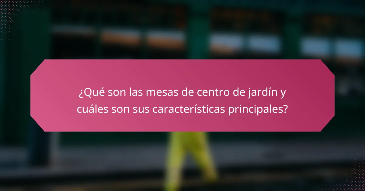 ¿Qué son las mesas de centro de jardín y cuáles son sus características principales?