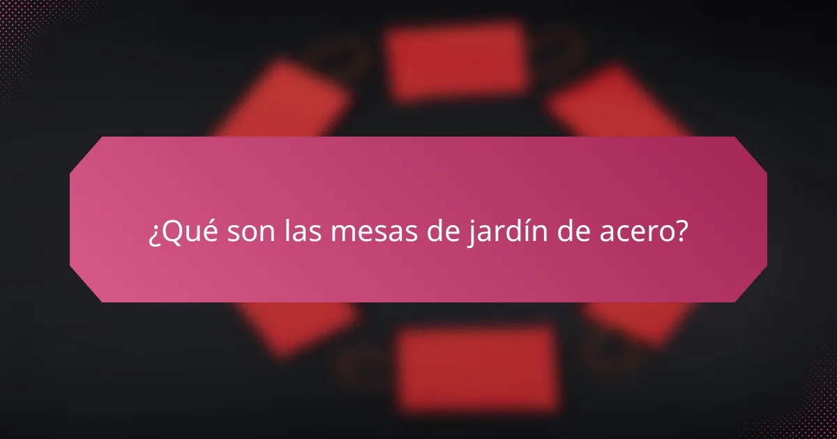¿Qué son las mesas de jardín de acero?