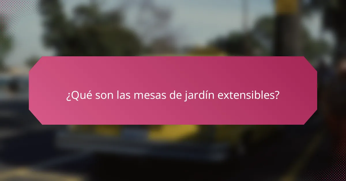 ¿Qué son las mesas de jardín extensibles?