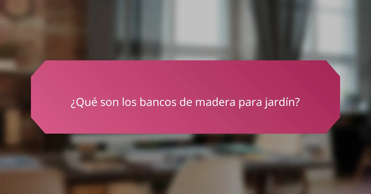 ¿Qué son los bancos de madera para jardín?